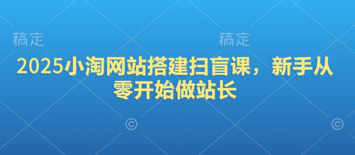 2025小淘网站搭建扫盲课，新手从零开始做站长-韭菜网