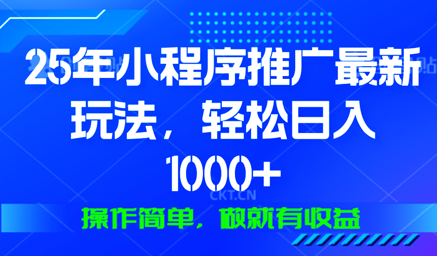 25年微信小程序推广最新玩法，轻松日入1000+，操作简单 做就有收益-韭菜网