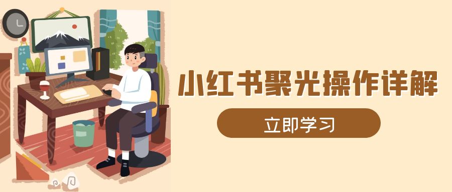 小红书聚光操作详解，涵盖素材、开户、定位、计划搭建等全流程实操-韭菜网