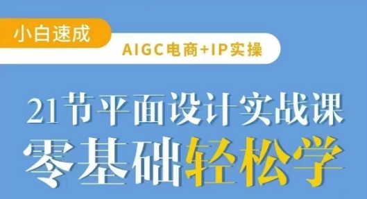 AIGC电商必备实操21节平面设计实战课，教你玩转AI-韭菜网