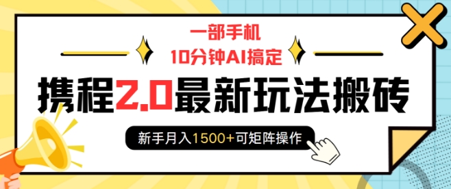 一部手机10分钟AI搞定，携程2.0最新玩法搬砖，新手月入1500+可矩阵操作-韭菜网