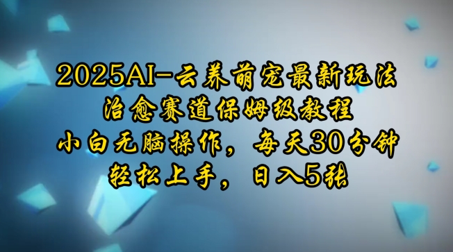 2025AI云养萌宠最新玩法，治愈赛道保姆级教程，小白无脑操作，每天30分钟，轻松上手，日入5张-韭菜网