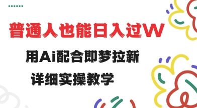 用ai配合即梦拉新，小白也能日入过w，详细实操教程【揭秘】-韭菜网