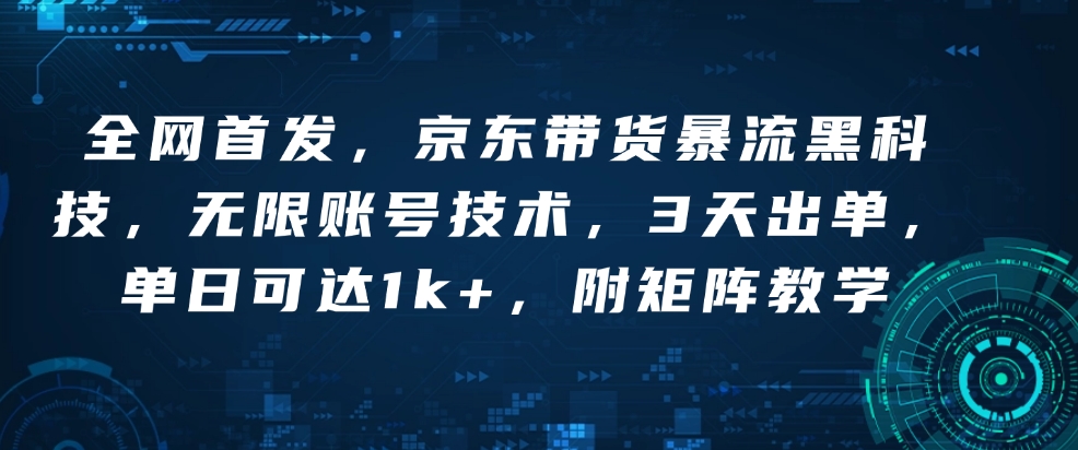 全网首发，京东带货暴流黑科技，无限账号技术，3天出单，单日可达1k+，附矩阵教学【揭秘】-韭菜网