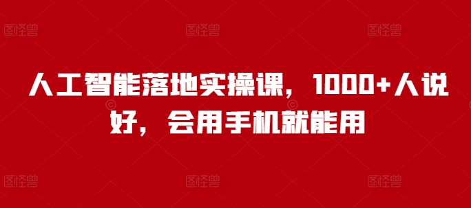 人工智能落地实操课，1000+人说好，会用手机就能用-韭菜网