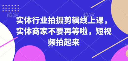 实体行业拍摄剪辑线上课，实体商家不要再等啦，短视频拍起来-韭菜网