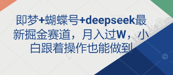 即梦+蝴蝶号+deepseek最新掘金赛道，月入过W，小白跟着操作也能做到-韭菜网