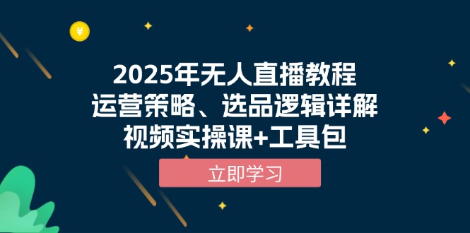 2025年无人直播教程，运营策略、选品逻辑详解，视频实操课+工具包-韭菜网