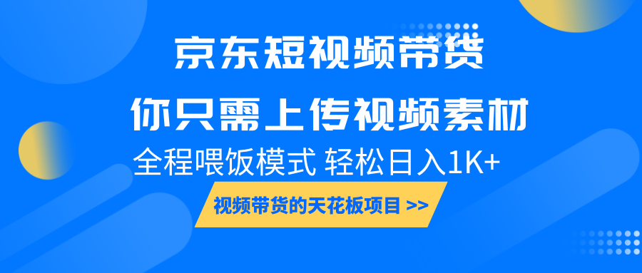 京东短视频带货， 你只需上传视频素材轻松日入1000+， 小白宝妈轻松上手-韭菜网