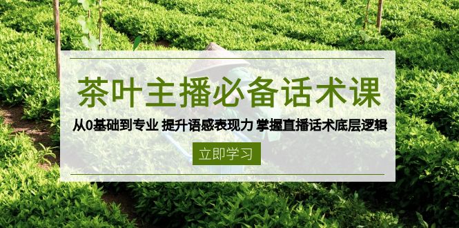 茶叶 主播必备话术课 从0基础到专业 提升语感表现力 掌握直播话术底层逻辑-韭菜网