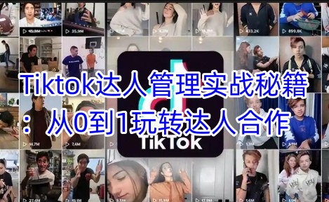 Tiktok达人管理实战秘籍：从0到1玩转达人合作-韭菜网