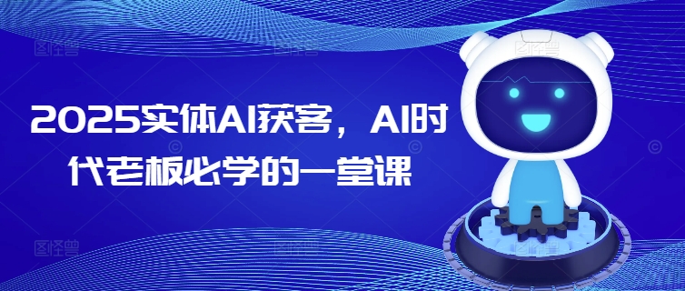 2025实体AI获客，AI时代老板必学的一堂课-韭菜网