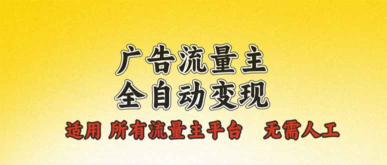 广告流量主全自动变现，适用所有流量主平台，无需人工，单机日入500+-韭菜网