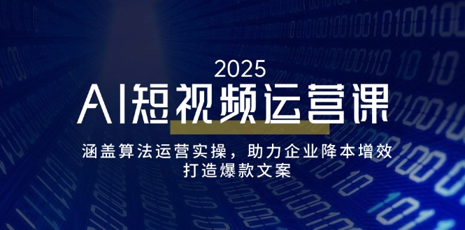 AI短视频运营课，涵盖算法运营实操，助力企业降本增效，打造爆款文案-韭菜网