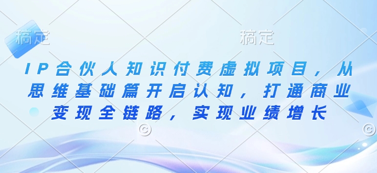 IP合伙人知识付费虚拟项目，从思维基础篇开启认知，打通商业变现全链路，实现业绩增长-韭菜网