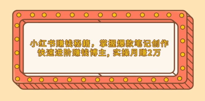 小红书赚钱秘籍，掌握爆款笔记创作，快速进阶赚钱博主, 实操月赚2万-韭菜网