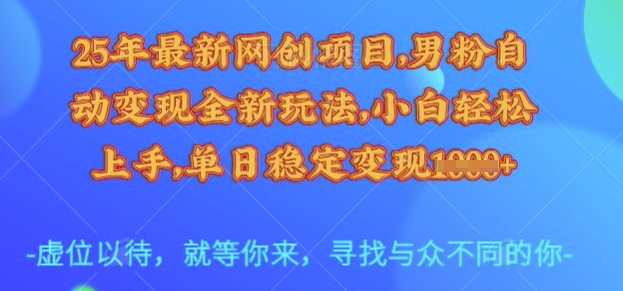 25年最新网创项目，男粉自动变现全新玩法，小白轻松上手，单日稳定变现多张【揭秘】-韭菜网