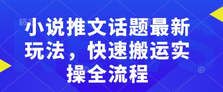 小说推文话题最新玩法，快速搬运实操全流程-韭菜网