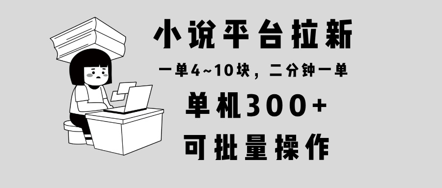 小说平台拉新，单机300+，两分钟一单4~10块，操作简单可批量。-韭菜网