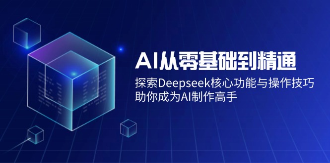 AI从零基础到精通：探索Deepseek核心功能与操作技巧，助你成为AI制作高手-韭菜网