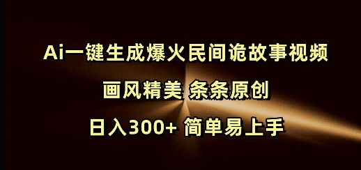 Ai一键生成爆火民间诡故事视频 画风精美 条条原创 日入300+ 简单易上手-韭菜网