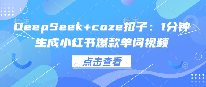 DeepSeek+coze扣子：1分钟生成小红书爆款单词视频-韭菜网