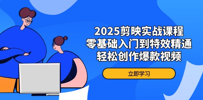 2025剪映实战课程，零基础入门到特效精通，轻松创作爆款视频-韭菜网