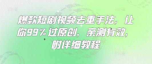 爆款短剧视频去重手法，让你99%过原创，亲测有效，附详细教程-韭菜网