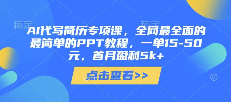 AI代写简历专项课，全网最全面的最简单的PPT教程，一单15-50元，首月盈利5k+-韭菜网