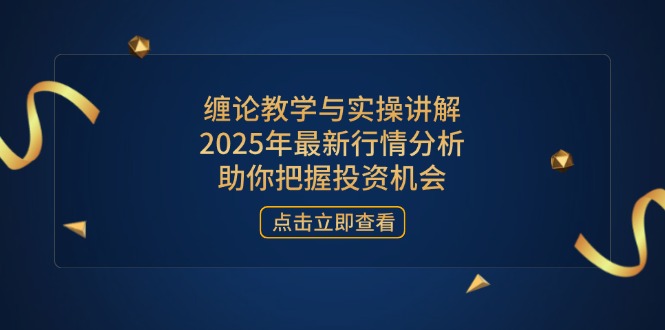 缠论教学与实操讲解，2025年最新行情分析，助你把握投资机会-韭菜网