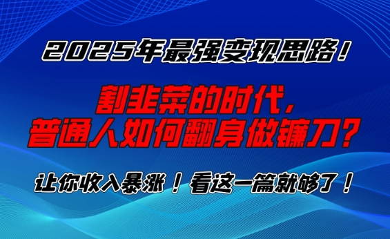 2025年最强变现思路，割韭菜的时代， 普通人如何翻身做镰刀？【揭秘】-韭菜网