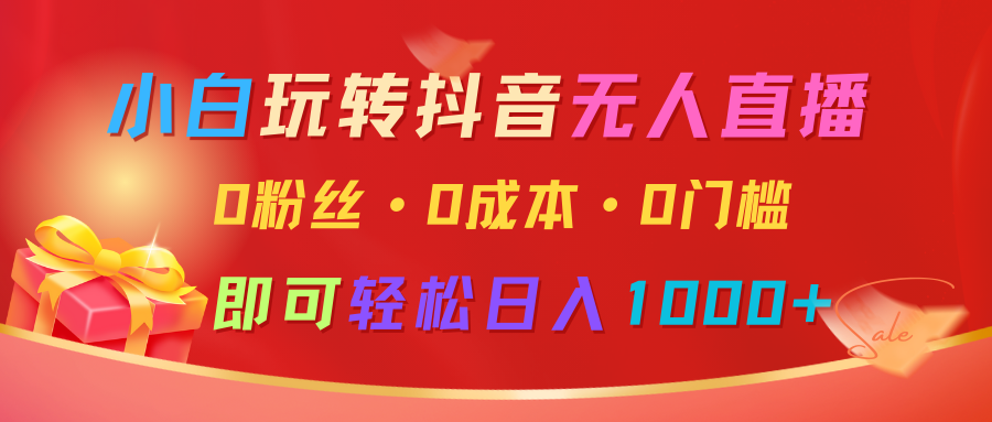 小白玩转抖音无人直播，0粉丝、0成本、0门槛，轻松日入1000+-韭菜网