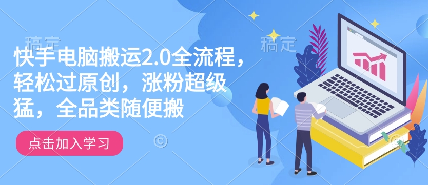 快手电脑搬运2.0全流程，轻松过原创，涨粉超级猛，全品类随便搬-韭菜网